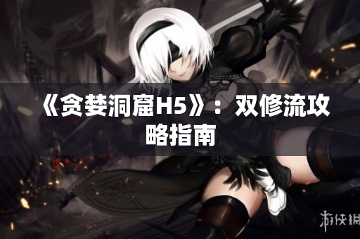 《贪婪洞窟H5》：双修流攻略指南