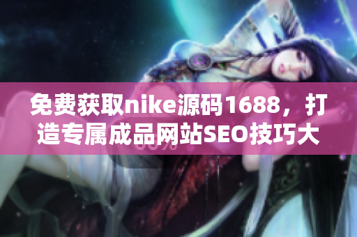 免费获取nike源码1688，打造专属成品网站SEO技巧大揭秘