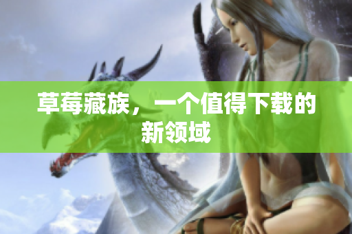 草莓藏族，一个值得下载的新领域