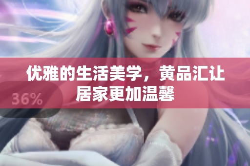 优雅的生活美学，黄品汇让居家更加温馨