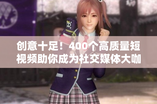 创意十足！400个高质量短视频助你成为社交媒体大咖