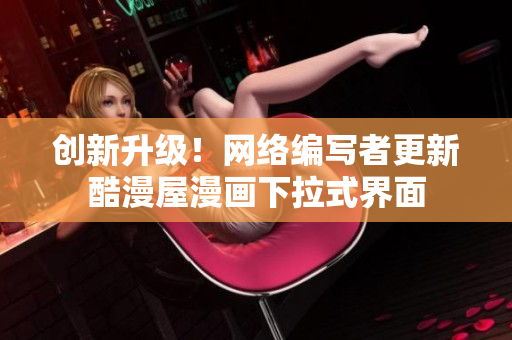 创新升级！网络编写者更新酷漫屋漫画下拉式界面