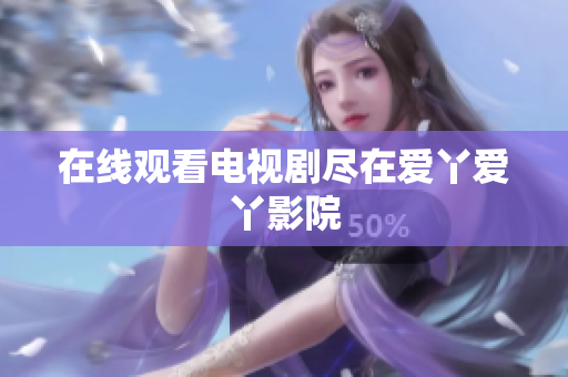 在线观看电视剧尽在爱丫爱丫影院