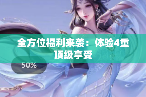 全方位福利来袭：体验4重顶级享受