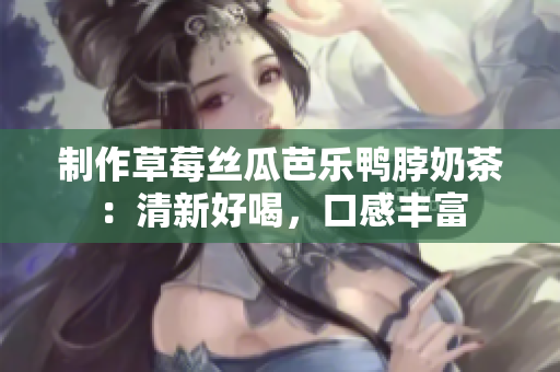 制作草莓丝瓜芭乐鸭脖奶茶：清新好喝，口感丰富