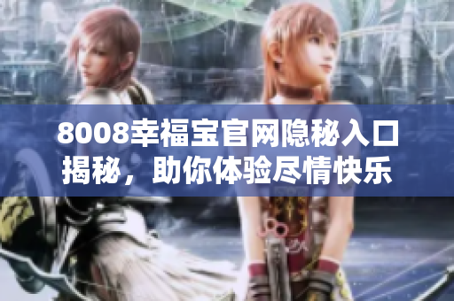 8008幸福宝官网隐秘入口揭秘，助你体验尽情快乐