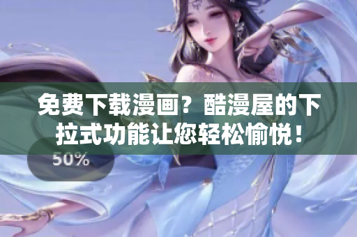 免费下载漫画？酷漫屋的下拉式功能让您轻松愉悦！