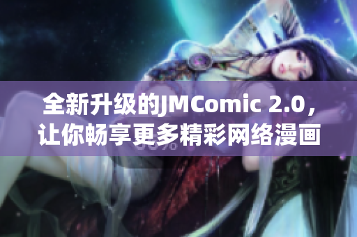 全新升级的JMComic 2.0，让你畅享更多精彩网络漫画