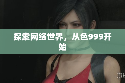探索网络世界，从色999开始