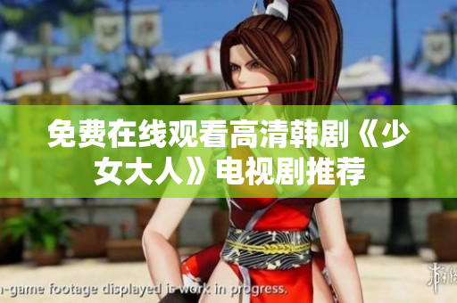 免费在线观看高清韩剧《少女大人》电视剧推荐
