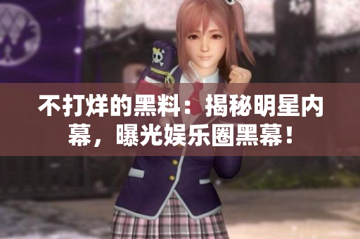 不打烊的黑料：揭秘明星内幕，曝光娱乐圈黑幕！