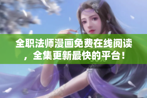 全职法师漫画免费在线阅读，全集更新最快的平台！