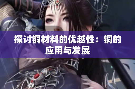 探讨铜材料的优越性：铜的应用与发展