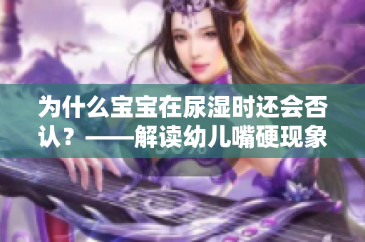 为什么宝宝在尿湿时还会否认？——解读幼儿嘴硬现象
