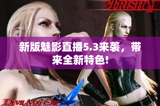 新版魅影直播5.3来袭，带来全新特色!