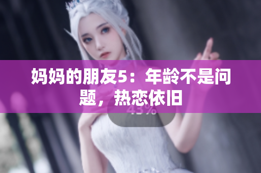 妈妈的朋友5：年龄不是问题，热恋依旧