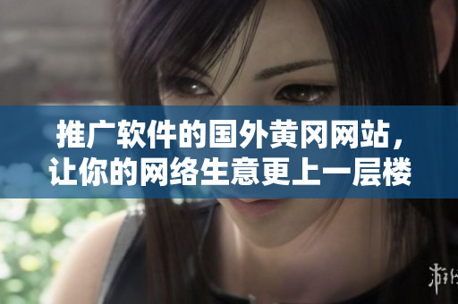 推广软件的国外黄冈网站，让你的网络生意更上一层楼！