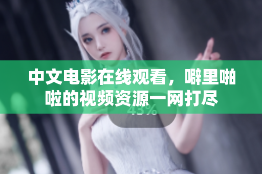中文电影在线观看，噼里啪啦的视频资源一网打尽