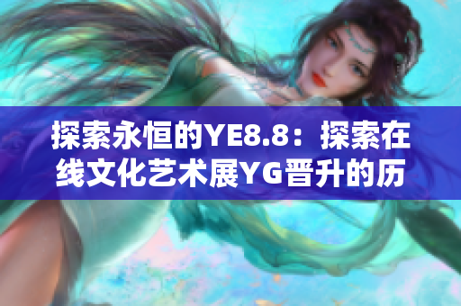 探索永恒的YE8.8：探索在线文化艺术展YG晋升的历史和未来。