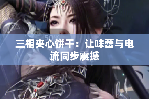 三相夹心饼干：让味蕾与电流同步震撼