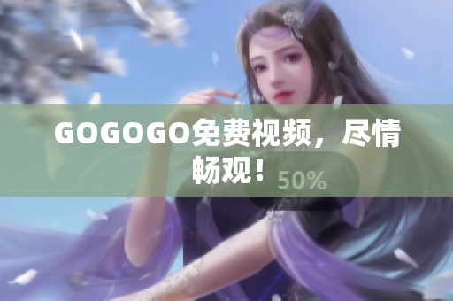 GOGOGO免费视频，尽情畅观！
