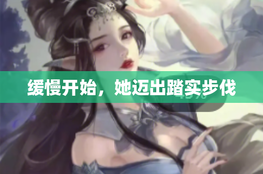 缓慢开始，她迈出踏实步伐