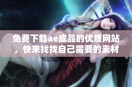 免费下载ae成品的优质网站，快来找找自己需要的素材！
