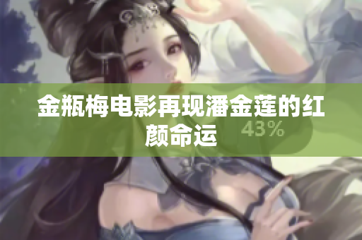金瓶梅电影再现潘金莲的红颜命运