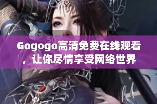 Gogogo高清免费在线观看，让你尽情享受网络世界