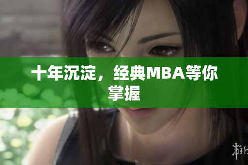 十年沉淀，经典MBA等你掌握