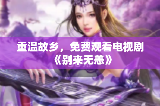 重温故乡，免费观看电视剧《别来无恙》