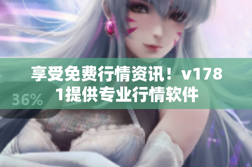 享受免费行情资讯！v1781提供专业行情软件