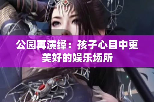 公园再演绎：孩子心目中更美好的娱乐场所