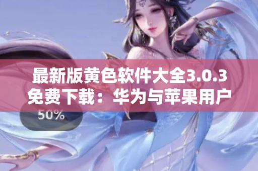 最新版黄色软件大全3.0.3免费下载：华为与苹果用户每日无限次使用