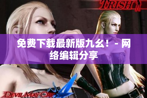 免费下载最新版九幺！- 网络编辑分享