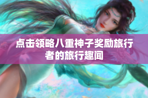 点击领略八重神子奖励旅行者的旅行趣闻