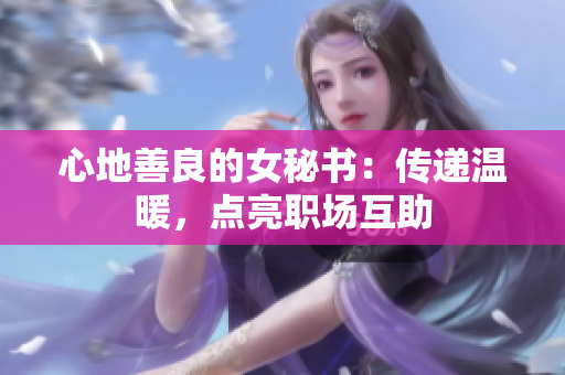 心地善良的女秘书：传递温暖，点亮职场互助