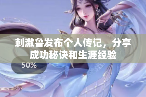 刺激鲁发布个人传记，分享成功秘诀和生涯经验