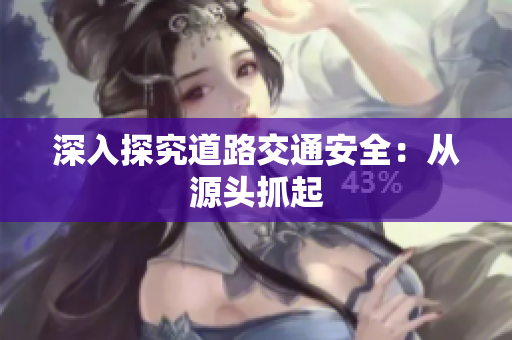 深入探究道路交通安全：从源头抓起