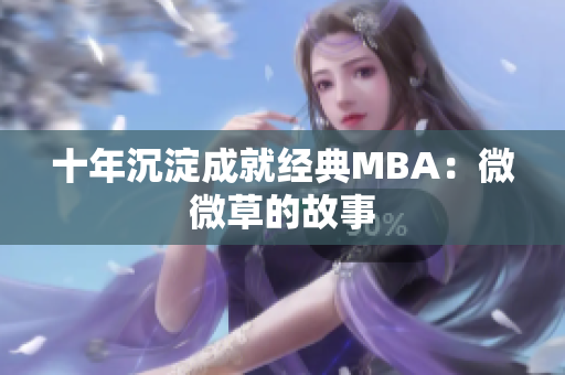 十年沉淀成就经典MBA：微微草的故事