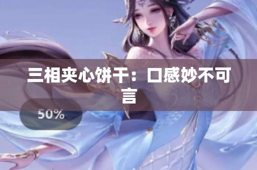三相夹心饼干：口感妙不可言