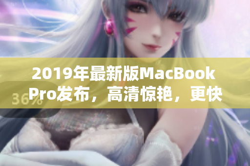 2019年最新版MacBook Pro发布，高清惊艳，更快更强！
