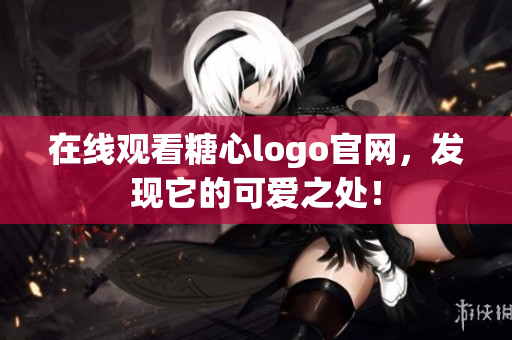 在线观看糖心logo官网，发现它的可爱之处！