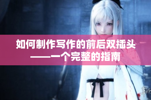 如何制作写作的前后双插头——一个完整的指南