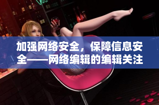 加强网络安全，保障信息安全——网络编辑的编辑关注点