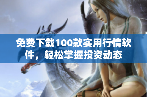 免费下载100款实用行情软件，轻松掌握投资动态