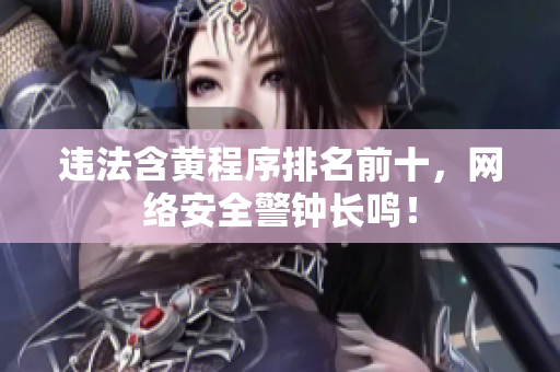 违法含黄程序排名前十，网络安全警钟长鸣！
