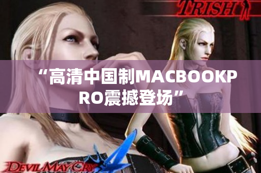 “高清中国制MACBOOKPRO震撼登场”