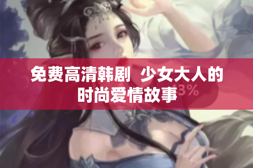 免费高清韩剧  少女大人的时尚爱情故事