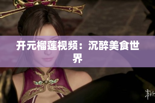 开元榴莲视频：沉醉美食世界